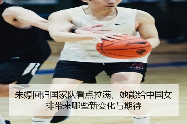朱婷回归国家队看点拉满，她能给中国女排带来哪些新变化与期待